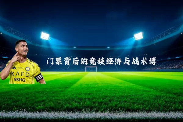 门票背后的竞技经济与战术博弈