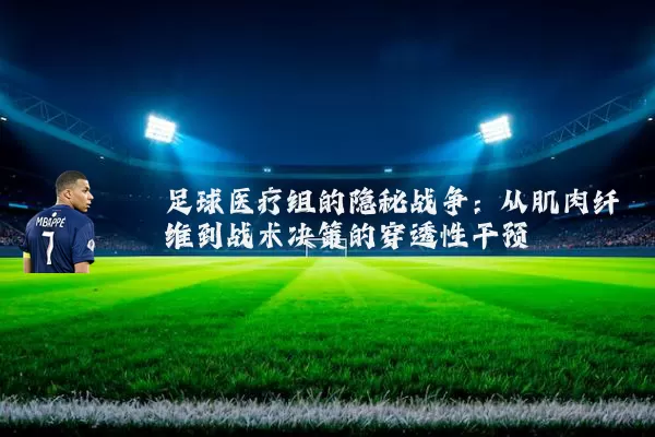 足球医疗组的隐秘战争：从肌肉纤维到战术决策的穿透性干预