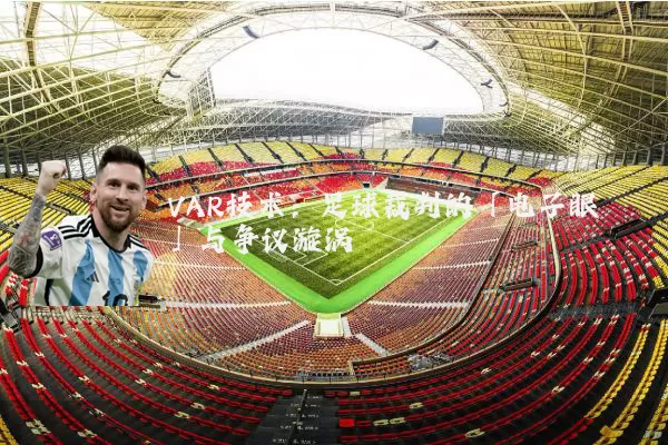 VAR技术：足球裁判的「电子眼」与争议漩涡