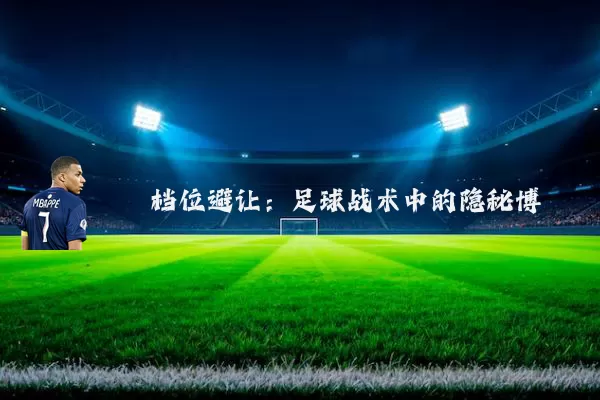 档位避让：足球战术中的隐秘博弈