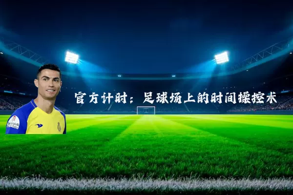 官方计时：足球场上的时间操控术