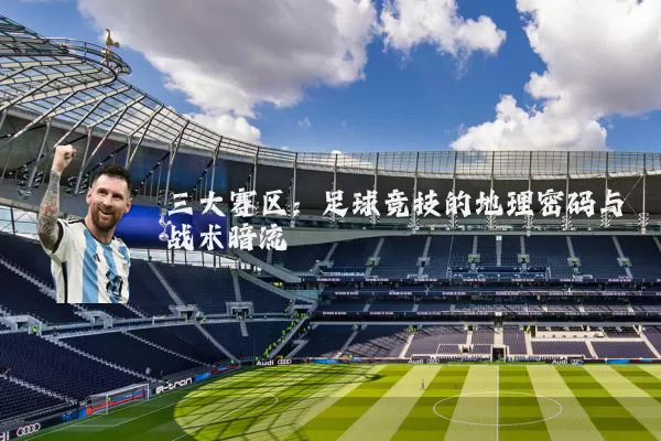 三大赛区：足球竞技的地理密码与战术暗流