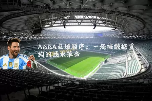 ABBA点球顺序:一场被数据重构的战术革命