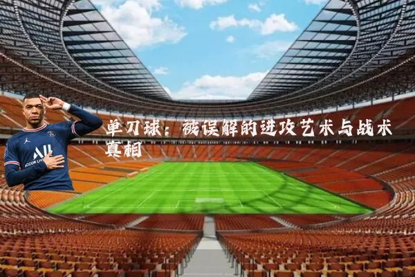 单刀球:被误解的进攻艺术与战术真相