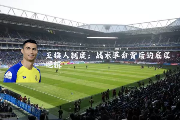 五换人制度:战术革命背后的底层逻辑