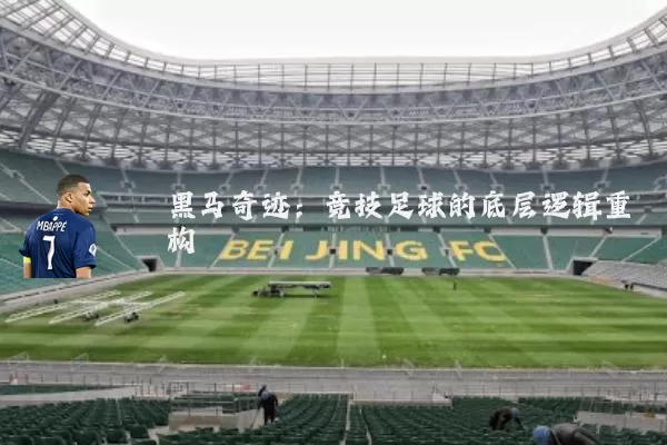 黑马奇迹:竞技足球的底层逻辑重构