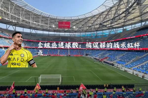 全组总进球数:被误解的战术杠杆点
