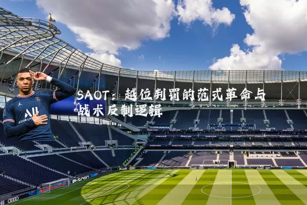 SAOT：越位判罚的范式革命与战术反制逻辑