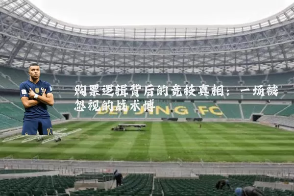 购票逻辑背后的竞技真相:一场被忽视的战术博弈