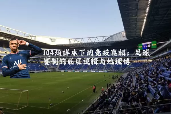 104场样本下的竞技真相:足球赛制的底层逻辑与地理博弈