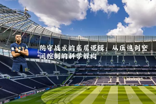 防守战术的底层逻辑:从压迫到空间控制的科学解构