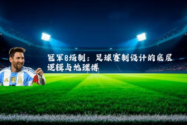 冠军8场制:足球赛制设计的底层逻辑与地理博弈