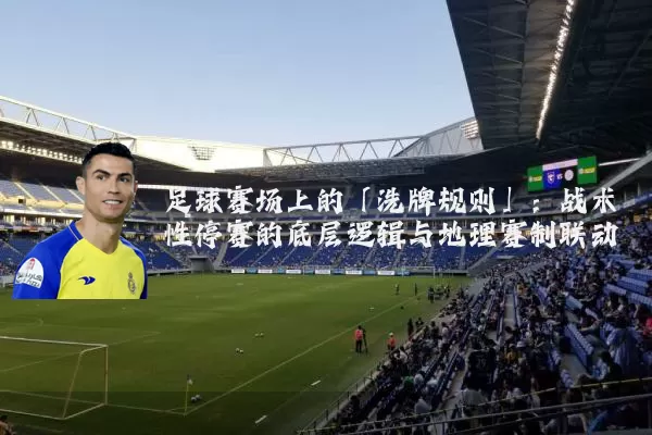 足球赛场上的「洗牌规则」:战术性停赛的底层逻辑与地理赛制联动