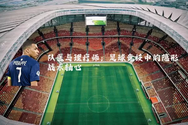 队医与理疗师：足球竞技中的隐形战术轴心