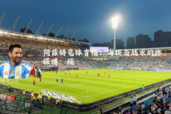 阿兹特克体育场:海拔与战术的终极博弈场