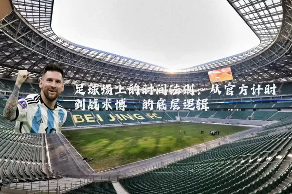 足球场上的时间法则:从官方计时到战术博弈的底层逻辑