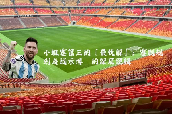 小组赛第三的「最优解」:赛制规则与战术博弈的深层逻辑