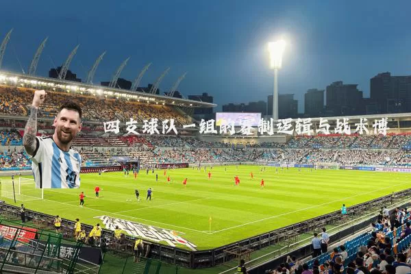 四支球队一组的赛制逻辑与战术博弈