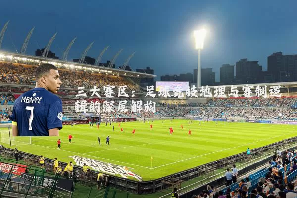 三大赛区：足球竞技地理与赛制逻辑的深层解构
