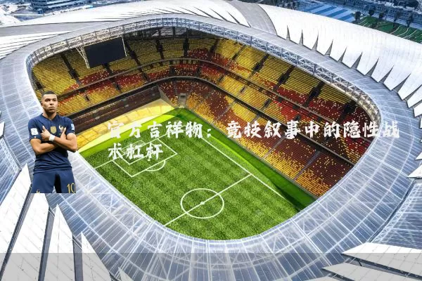 官方吉祥物：竞技叙事中的隐性战术杠杆