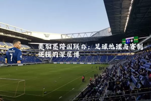 美加墨跨国联办：足球地理与赛制逻辑的深层博弈